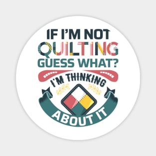 If I'm Not Quilting.. Guess What? I'm Thinking About It - Light Colors Magnet